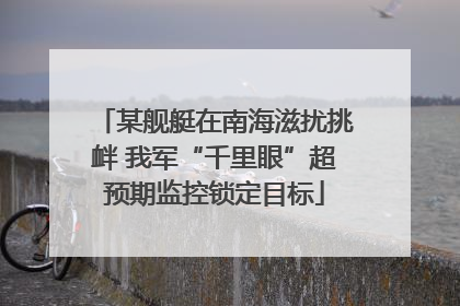 某舰艇在南海滋扰挑衅 我军“千里眼”超预期监控锁定目标