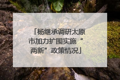 杨继承调研太原市加力扩围实施“两新”政策情况