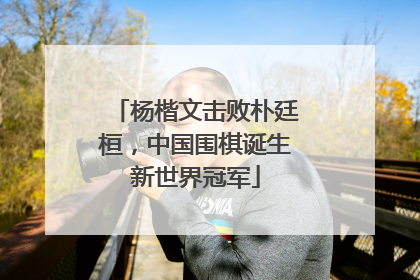 杨楷文击败朴廷桓，中国围棋诞生新世界冠军