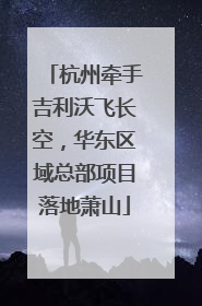 杭州牵手吉利沃飞长空，华东区域总部项目落地萧山
