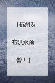 杭州发布洪水预警！