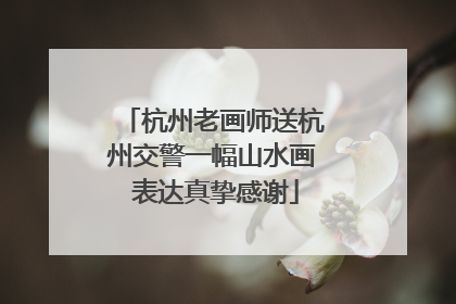 杭州老画师送杭州交警一幅山水画 表达真挚感谢