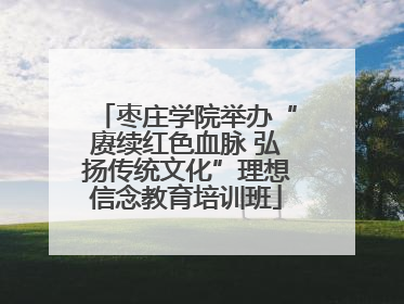 枣庄学院举办“赓续红色血脉 弘扬传统文化”理想信念教育培训班