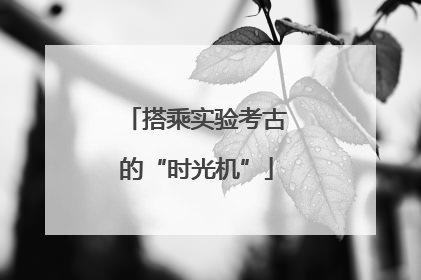 搭乘实验考古的“时光机”