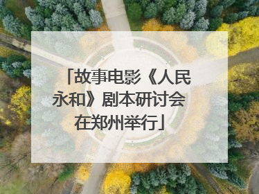 故事电影《人民永和》剧本研讨会在郑州举行