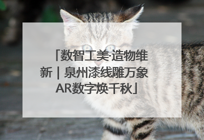 数智工美·造物维新｜泉州漆线雕万象 AR数字焕千秋