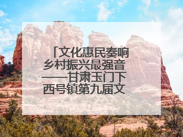 文化惠民奏响乡村振兴最强音——甘肃玉门下西号镇第九届文化艺术节启幕