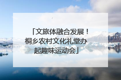 文旅体融合发展！桐乡农村文化礼堂办起趣味运动会