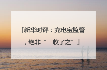 新华时评：充电宝监管，绝非“一收了之”