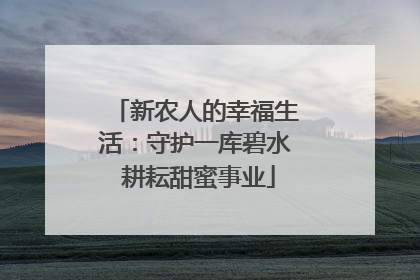 新农人的幸福生活：守护一库碧水 耕耘甜蜜事业