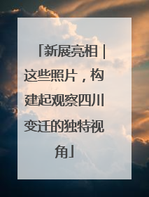 新展亮相｜这些照片，构建起观察四川变迁的独特视角