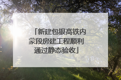 新建包银高铁内蒙段房建工程顺利通过静态验收