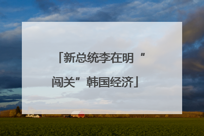新总统李在明“闯关”韩国经济
