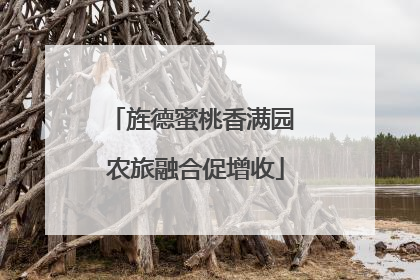 旌德蜜桃香满园 农旅融合促增收