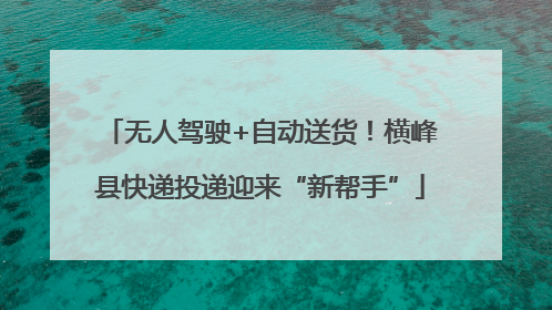 无人驾驶+自动送货！横峰县快递投递迎来“新帮手”