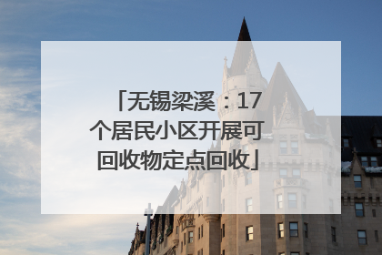 无锡梁溪：17个居民小区开展可回收物定点回收