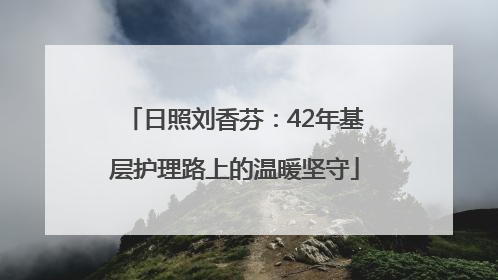 日照刘香芬：42年基层护理路上的温暖坚守