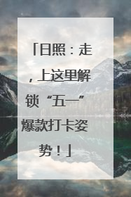 日照：走，上这里解锁“五一”爆款打卡姿势！