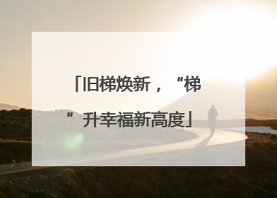 旧梯焕新，“梯”升幸福新高度