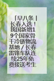 早八条丨长春入选！我国新增19个国家骨干冷链物流基地／长春雷锋车队连续25年免费接送考生