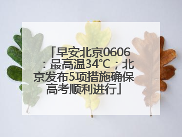 早安北京0606：最高温34℃；北京发布5项措施确保高考顺利进行