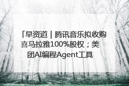 早资道｜腾讯音乐拟收购喜马拉雅100%股权；美团AI编程Agent工具NoCode上线