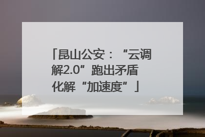 昆山公安：“云调解2.0”跑出矛盾化解“加速度”