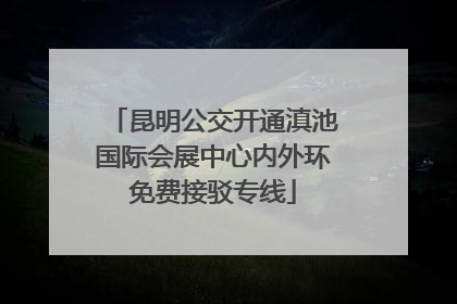 昆明公交开通滇池国际会展中心内外环免费接驳专线