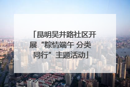 昆明吴井路社区开展“粽情端午 分类同行”主题活动