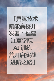 昇腾技术赋能高校开发者：福建江夏学院 AI 训练营开启实战进阶之路