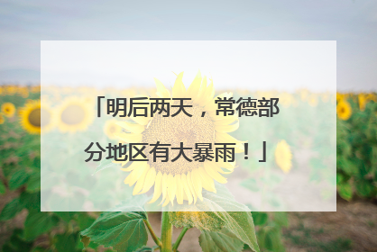 明后两天，常德部分地区有大暴雨！