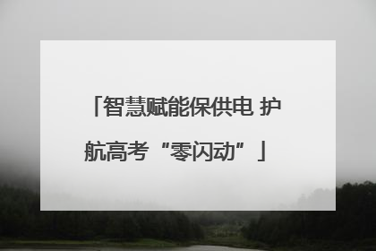 智慧赋能保供电 护航高考“零闪动”