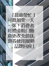 晨意帮忙丨可叠加变一天一张！消费者吐槽金粒门随意更改充值优惠券使用规则，品牌回应