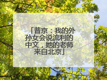 普京：我的外孙女会说流利的中文，她的老师来自北京