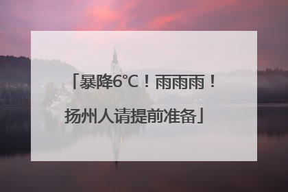 暴降6℃！雨雨雨！扬州人请提前准备