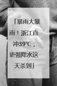 暴雨大暴雨！浙江直冲39℃，更强降水这天杀到