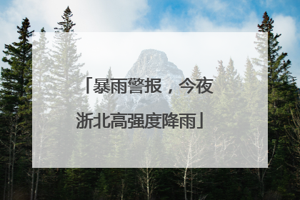 暴雨警报，今夜浙北高强度降雨