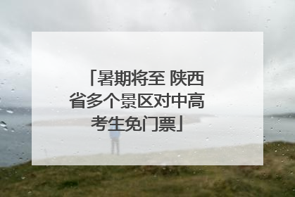 暑期将至 陕西省多个景区对中高考生免门票
