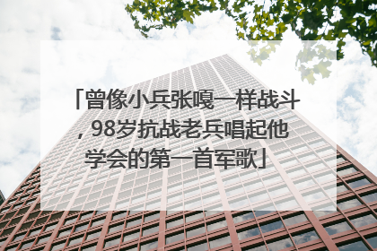 曾像小兵张嘎一样战斗，98岁抗战老兵唱起他学会的第一首军歌