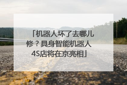 机器人坏了去哪儿修？具身智能机器人4S店将在京亮相