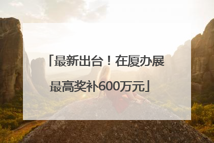 最新出台！在厦办展最高奖补600万元