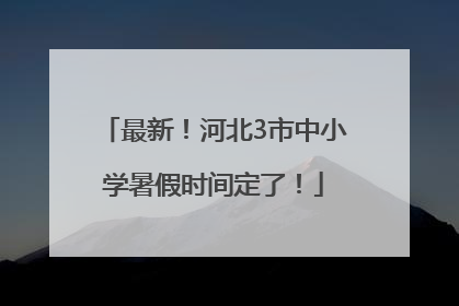 最新！河北3市中小学暑假时间定了！