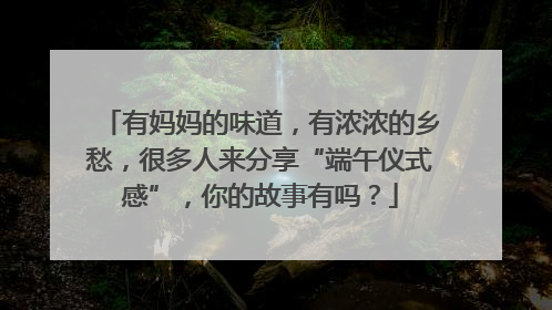 有妈妈的味道，有浓浓的乡愁，很多人来分享“端午仪式感”，你的故事有吗？