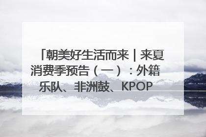 朝美好生活而来｜来夏消费季预告（一）：外籍乐队、非洲鼓、KPOP舞团、居民开放麦……这也太show了