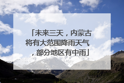 未来三天，内蒙古将有大范围降雨天气，部分地区有中雨