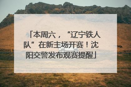 本周六，“辽宁铁人队”在新主场开赛！沈阳交警发布观赛提醒
