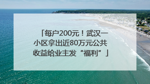 每户200元！武汉一小区拿出近80万元公共收益给业主发“福利”