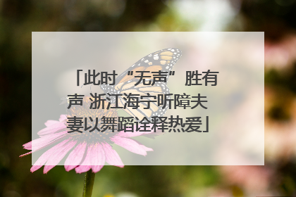 此时“无声”胜有声 浙江海宁听障夫妻以舞蹈诠释热爱