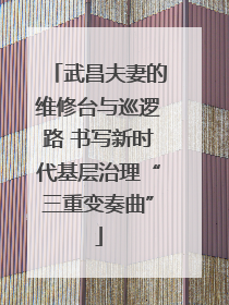 武昌夫妻的维修台与巡逻路 书写新时代基层治理“三重变奏曲”