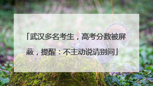 武汉多名考生，高考分数被屏蔽，提醒：不主动说请别问